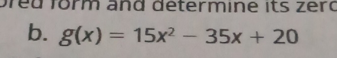 pred förm and determine its zerd 
b. g(x)=15x^2-35x+20