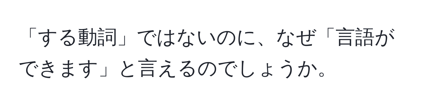 「する動詞」ではないのに、なぜ「言語ができます」と言えるのでしょうか。