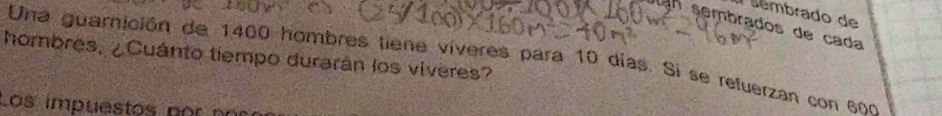 sémbrado de 
sembrados de cada 
hombres, ¿Cuánto tiempo durarán los viveres? 
Una guarnición de 1400 hombres tiene víveres para 10 días. Si se refuerzan con 600
Los impuestos nor n