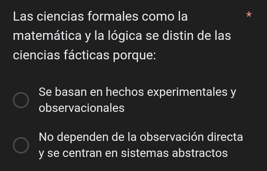 Las ciencias formales como la
matemática y la lógica se distin de las
ciencias fácticas porque:
Se basan en hechos experimentales y
observacionales
No dependen de la observación directa
y se centran en sistemas abstractos