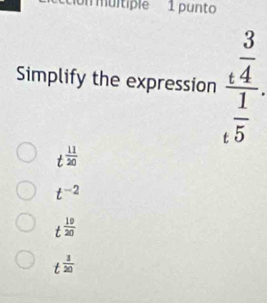 Un multiple 1 punto
Simplify the expression frac _t 3/4  frac  1/5 .
t^(frac 11)20
t^(-2)
t^2  19/20 
t^(frac 3)20