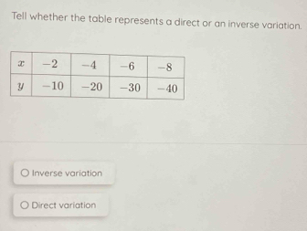 Tell whether the table represents a direct or an inverse variation.
〇 Inverse variation
Direct variation