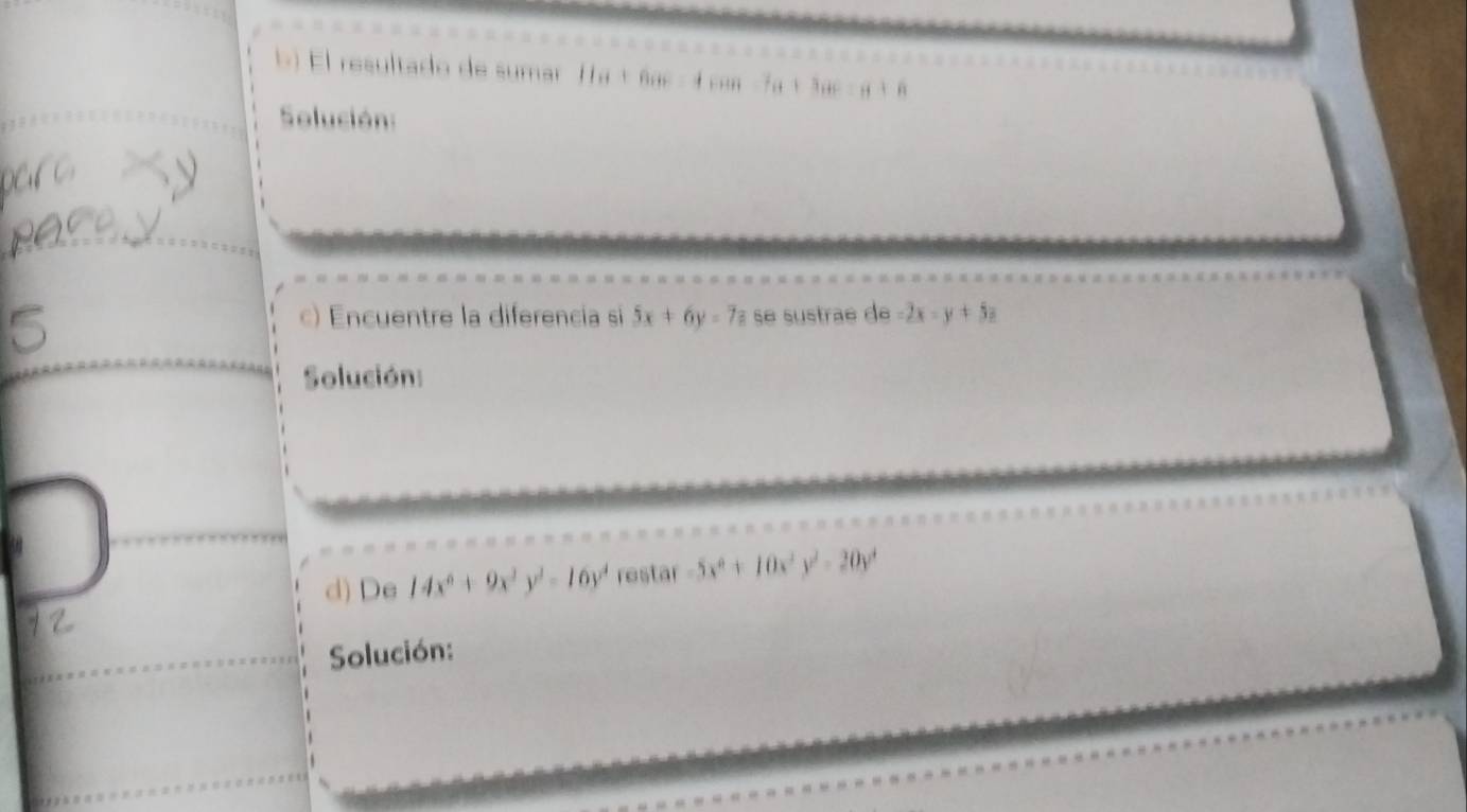 El resultado de sumar Ha+Bac=4+an-7a+3ac=a+6+B
Solución: 
c) Encuentre la diferencia si 5x+6y=7z se sustrae de =2x-y+5z
Solución: 
d) De 14x^6+9x^2y^2-16y^4 restar -5x^6+10x^2y^2-20y^4
Solución: