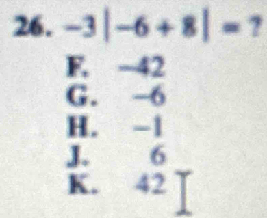 -3|-6+8|=7
F. −42
G. -6
H. -1
J. 6
K. 42