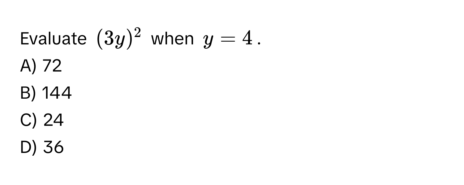 Evaluate $(3y)^2$ when $y = 4$. 
A) 72
B) 144
C) 24
D) 36