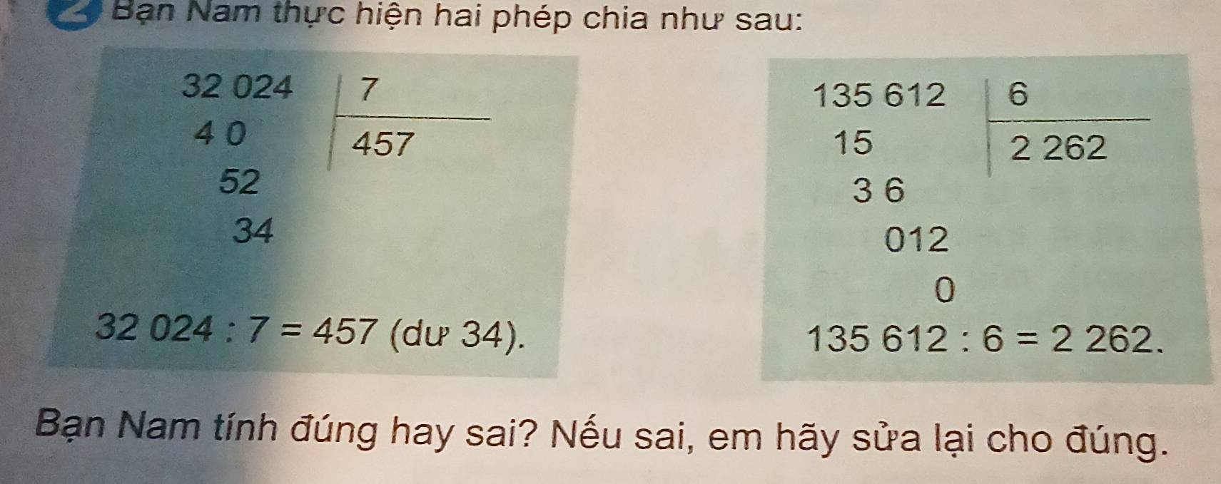 a  Bạn Nam thực hiện hai phép chia như sau:
beginarrayr 135.612 15 18 hline 38 012 hline 0endarray
135612:6=2262
Bạn Nam tính đúng hay sai? Nếu sai, em hãy sửa lại cho đúng.