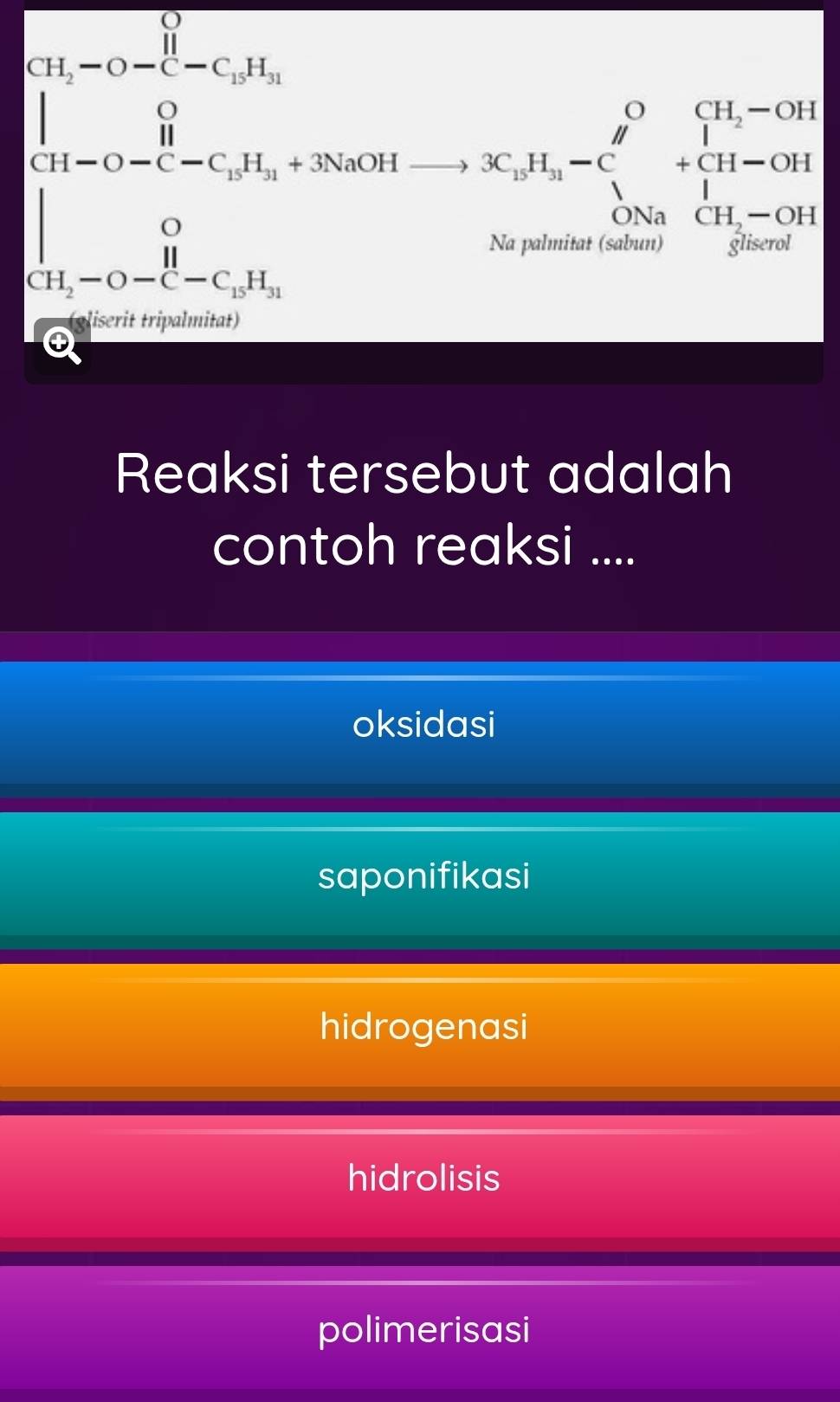 beginarrayl 12-1-(8-1=□ , when 12-(-2≤slant x≤slant 0)-(-2≤slant x), 0=0, when 16* 1-1≤slant x≤slant 0,endarray.
a
Reaksi tersebut adalah
contoh reaksi ....
oksidasi
saponifikasi
hidrogenasi
hidrolisis
polimerisasi