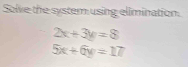 Solve the system using elimination.
2x+3y=8
5x+6y=17