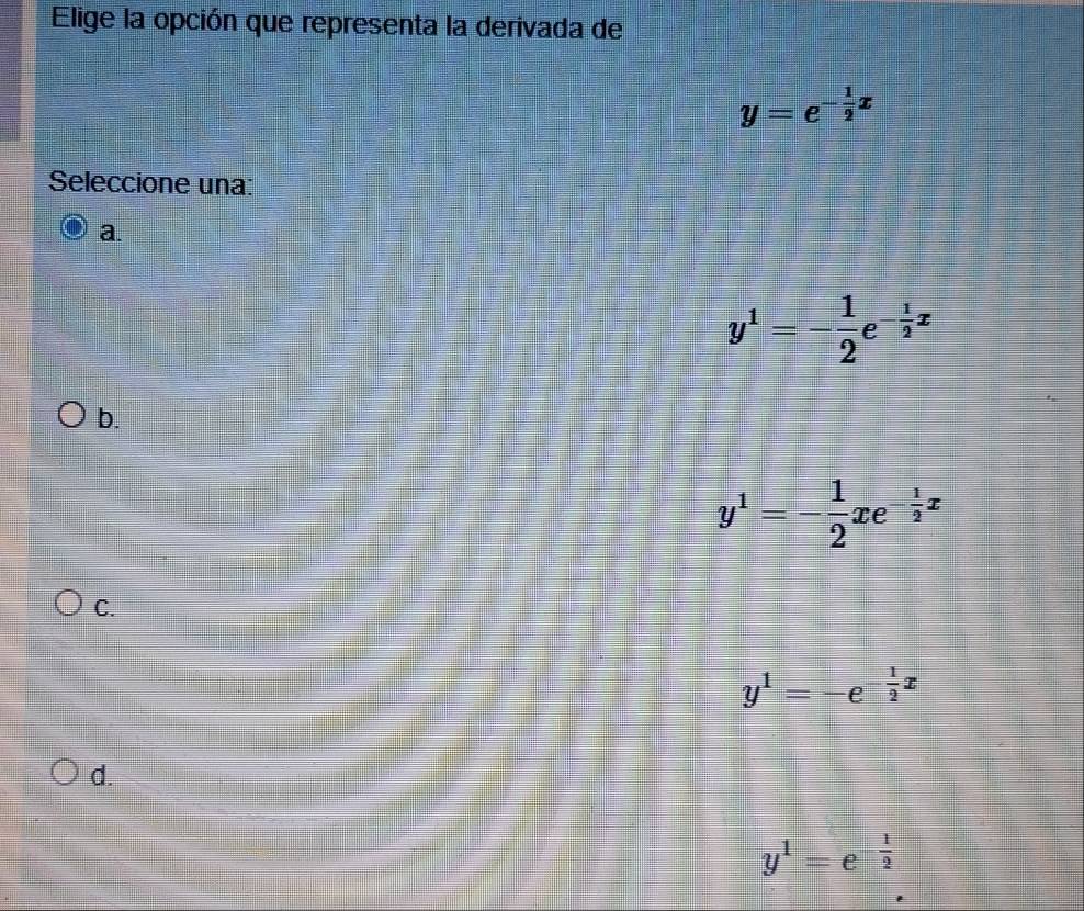 Elige la opción que representa la derivada de
y=e^(-frac 1)2x
Seleccione una:
a.
y^1=- 1/2 e^(-frac 1)2x
b.
y^1=- 1/2 xe^(-frac 1)2x
C.
y^1=-e^(-frac 1)2x
d.
y^1=e^(-frac 1)2