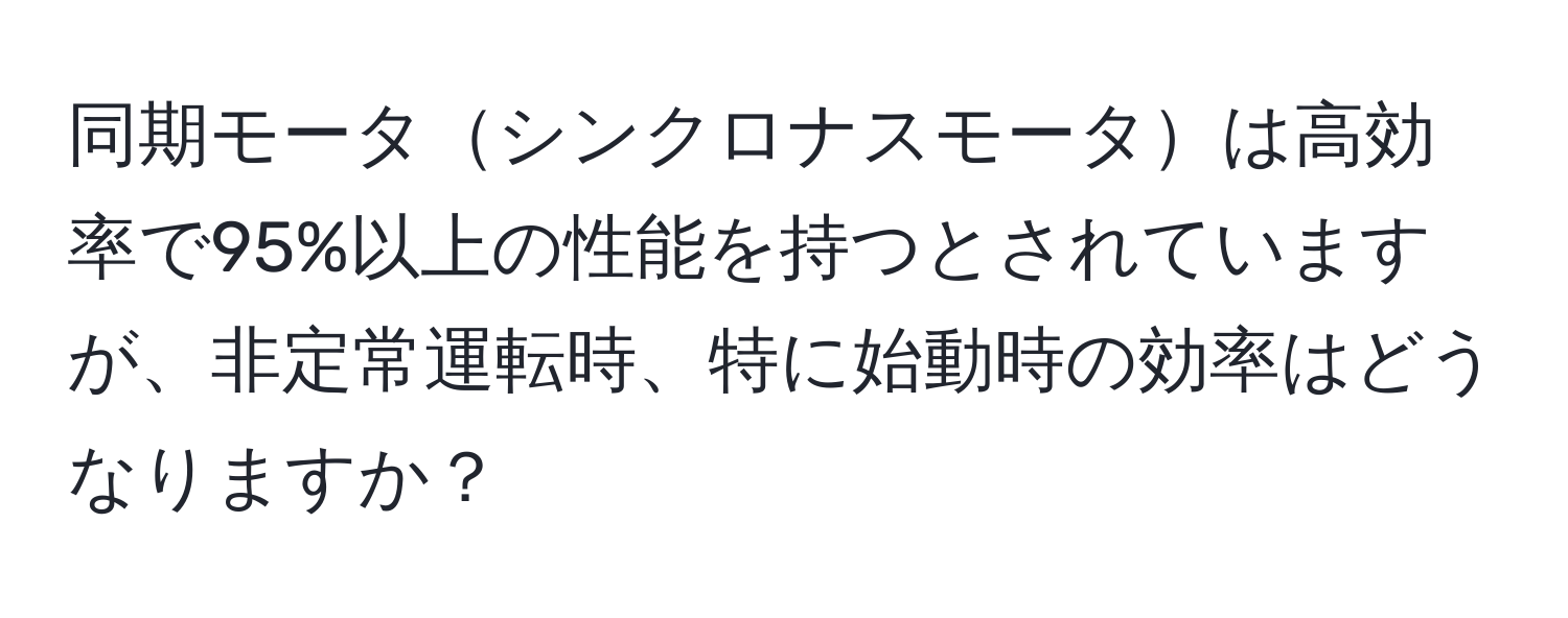 同期モータシンクロナスモータは高効率で95%以上の性能を持つとされていますが、非定常運転時、特に始動時の効率はどうなりますか？