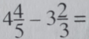 4 4/5 -3 2/3 =