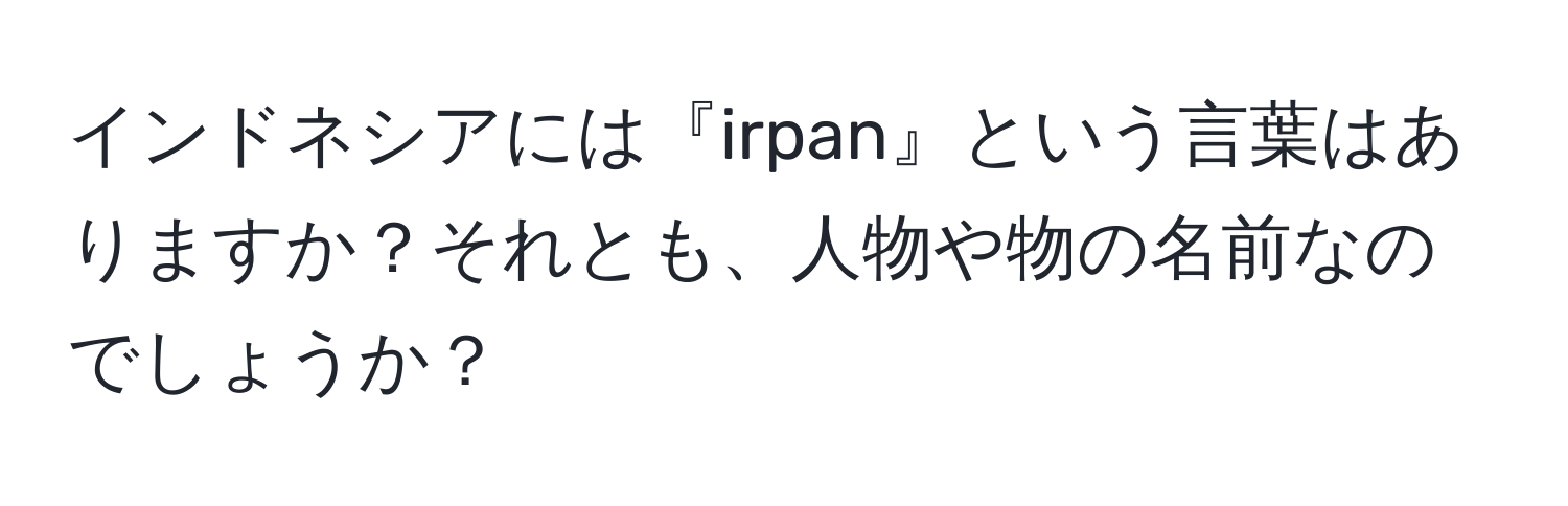 インドネシアには『irpan』という言葉はありますか？それとも、人物や物の名前なのでしょうか？