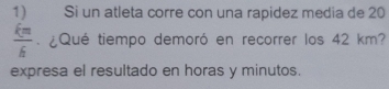 Si un atleta corre con una rapidez medía de 20
 km/6 . ¿Qué tiempo demoró en recorrer los 42 km? 
expresa el resultado en horas y minutos.