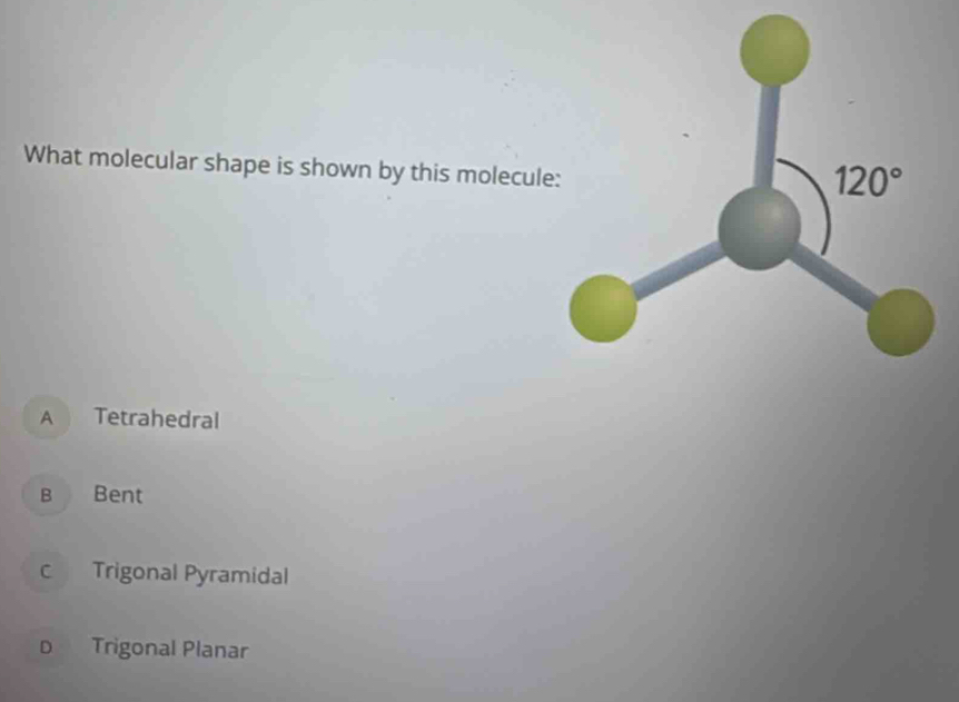 What molecular shape is shown by this molecu
A Tetrahedral
в Bent
c Trigonal Pyramidal
D Trigonal Planar