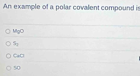 An example of a polar covalent compound is
MgO
S_2
CaCl
so