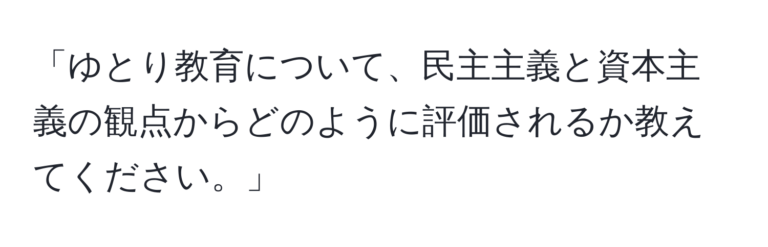 「ゆとり教育について、民主主義と資本主義の観点からどのように評価されるか教えてください。」