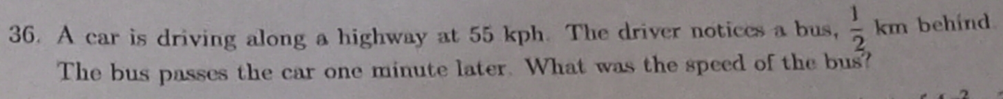 A car is driving along a highway at 55 kph. The driver notices a bus,  1/2 km behind 
The bus passes the car one minute later. What was the speed of the bus?