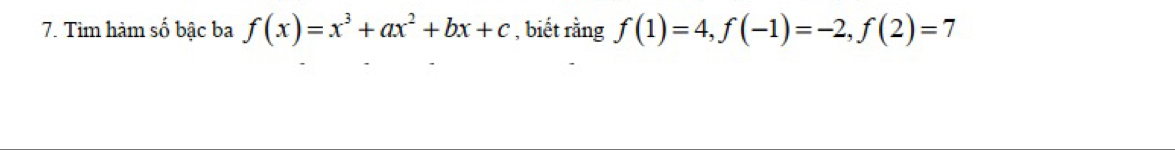 Tìm hàm số bậc ba f(x)=x^3+ax^2+bx+c , biết rằng f(1)=4, f(-1)=-2, f(2)=7