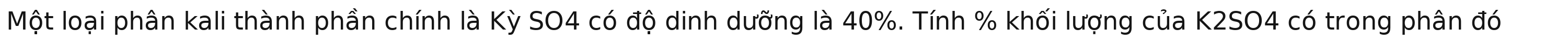 Một loại phân kali thành phần chính là Kỳ SO4 có độ dinh dưỡng là 40%. Tính % khối lượng của K2SO4 có trong phân đó