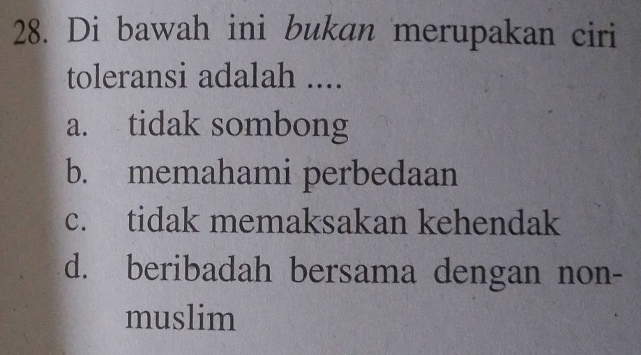 Di bawah ini bukan merupakan ciri
toleransi adalah ....
a. tidak sombong
b. memahami perbedaan
c. tidak memaksakan kehendak
d. beribadah bersama dengan non-
muslim