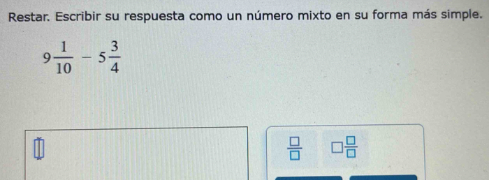 Restar. Escribir su respuesta como un número mixto en su forma más simple.
9 1/10 -5 3/4 
 □ /□   □  □ /□  