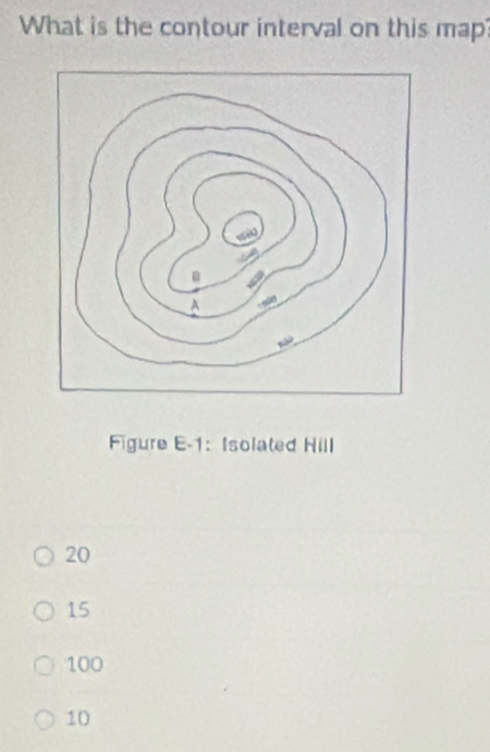 What is the contour interval on this map
Figure E-1:Isolated Hill
20
15
100
10