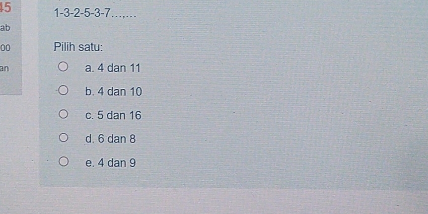 45 1 -3 -2 -5 -3 -7……
ab
00 Pilih satu:
an a. 4 dan 11
b. 4 dan 10
c. 5 dan 16
d. 6 dan 8
e. 4 dan 9