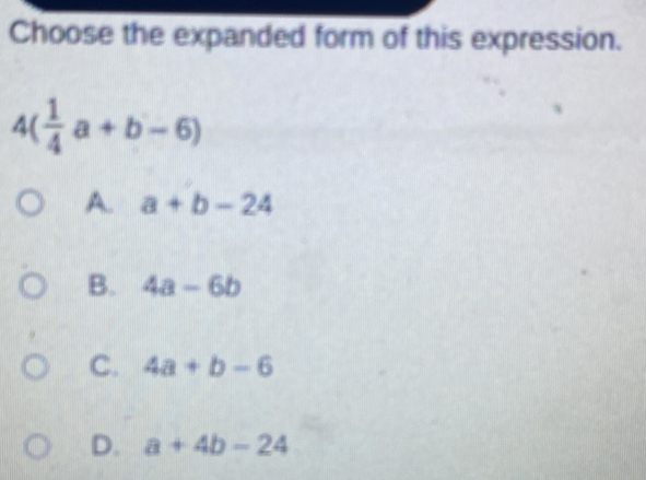 Solved: Choose the expanded form of this expression. 4( 1/4 a+b-6) A. a ...