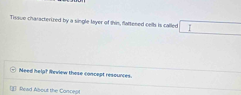 Tissue characterized by a single layer of thin, flattened cells is called □° I 
Need help? Review these concept resources. 
Read About the Concept