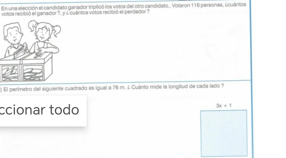 En una elección el candidato ganador triplicó los votos del otro candidato,. Votaron 116 personas, ¿cuántos
votos recibió el ganador ?, y ¿ cuántos votos recibió el perdedor ?
) El perímetro del siguiente cuadrado es igual a 76 m. ¿ Cuánto mide la longitud de cada lado ?
ccionar todo