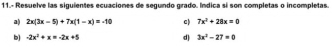 11.- Resuelve las siguientes ecuaciones de segundo grado. Indica sí son completas o incompletas. 
a) 2x(3x-5)+7x(1-x)=-10 c) 7x^2+28x=0
b) -2x^2+x=-2x+5
d) 3x^2-27=0