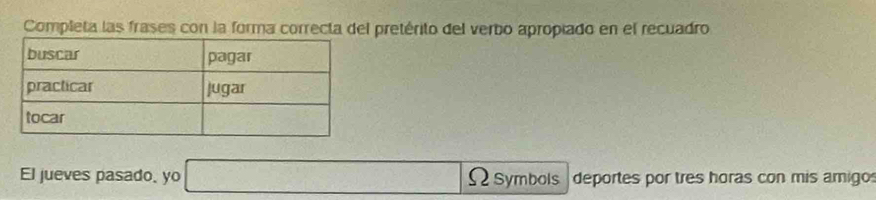 Completa las frases con la forma correcta del pretérito del verbo apropiado en el recuadro 
El jueves pasado, yo □ Omega Symbols deportes por tres horas con mis amigo