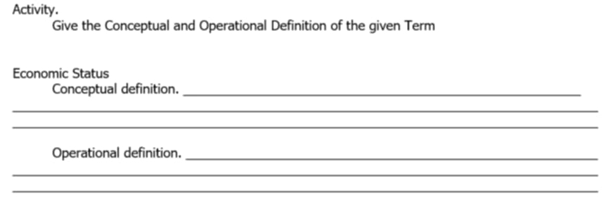 Activity. 
Give the Conceptual and Operational Definition of the given Term 
Economic Status 
Conceptual definition._ 
_ 
_ 
Operational definition._ 
_ 
_