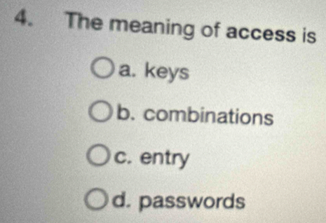 The meaning of access is
a. keys
b. combinations
c. entry
d. passwords