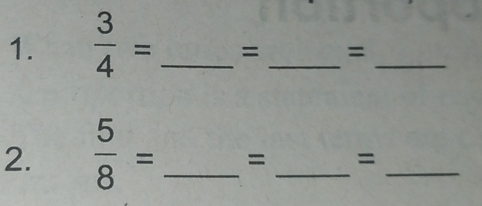  3/4 = _ 
_ 
_ 
= 
= 
2.  5/8 = _ 
_ 
_ 
= 
=