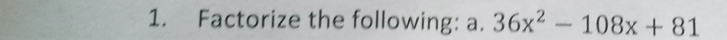 Factorize the following: a. 36x^2-108x+81
