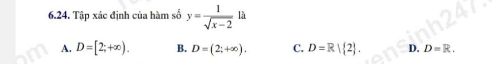 Tập xác định của hàm số y= 1/sqrt(x-2)  là
A. D=[2;+∈fty ). B. D=(2;+∈fty ). C. D=R| 2. D. D=R.