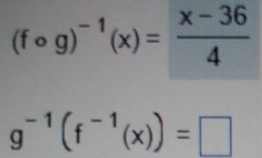 (fcirc g)^-1(x)= (x-36)/4 
g^(-1)(f^(-1)(x))=□