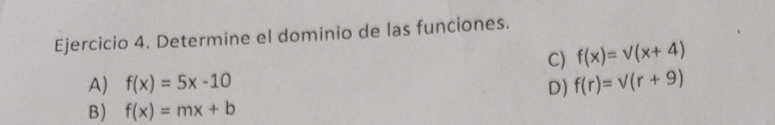 Determine el dominio de las funciones.
C) f(x)=sqrt((x+4))
A) f(x)=5x-10 D) f(r)=sqrt((r+9))
B) f(x)=mx+b