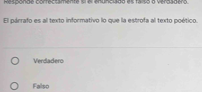 Responde correctamente si él enunciado es faíso o verdadero.
El párrafo es al texto informativo lo que la estrofa al texto poético.
Verdadero
Falso