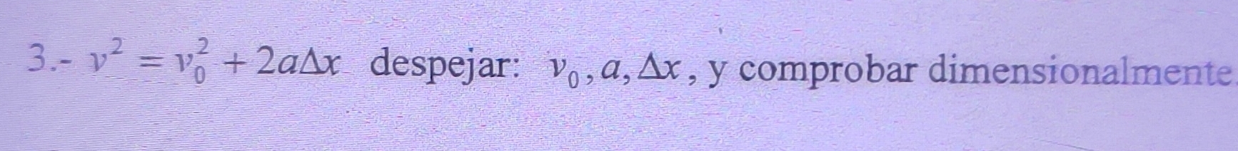 -v^2=v_0^(2+2a△ x despejar: v_0), a, △ x , y comprobar dimensionalmente