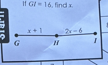 If GI=16 , find x.
x+1 2x-6
G
H
I