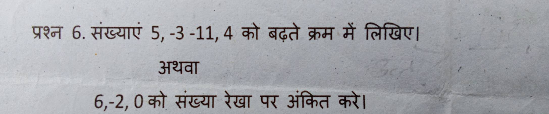 प्रश्न 6. संख्याएं 5, -3 -11, 4 को बढ़ते क्रम में लिखिए। 
अथवा
6, -2, 0 को संख्या रेखा पर अंकित करे।