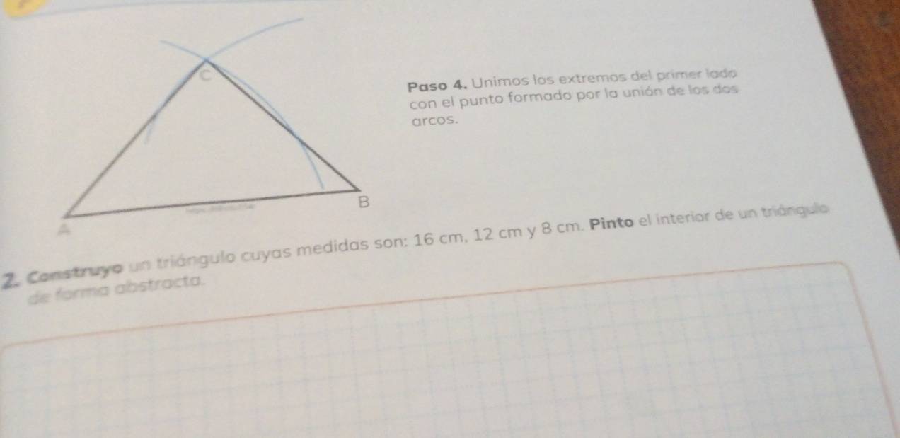 Paso 4. Unimos los extremos del primer lado 
con el punto formado por la unión de los dos 
arcos. 
2. Construyo un triángulo cuyas medidas son: 16 cm, 12 cm y 8 cm. Pinto el interior de un triángulo 
de forma abstracta.