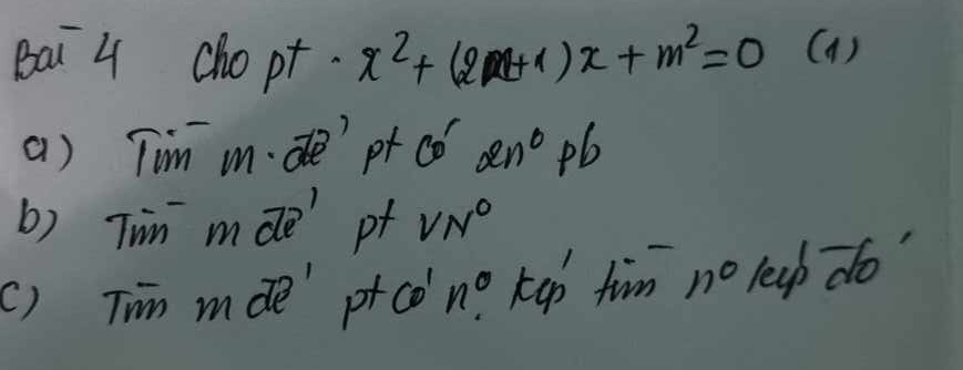 Bai 4 chopt. x^2+(2x+1)x+m^2=0 (a) 
a) Tim m.de'pt 60° 2n^0pb
b) Tim mwidehat de' pf VN°
() Tim mde' p +CO'n° kup fim n° leup do