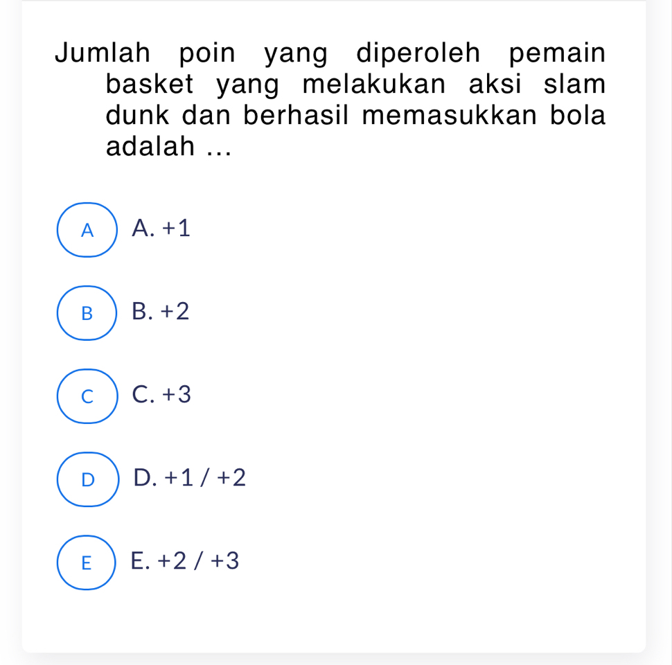 Jumlah poin yang diperoleh pemain
basket yang melakukan aksi slam 
dunk dan berhasil memasukkan bola
adalah ...
A A. +1
B B. +2
C C. +3
D D. +1/+2
E E. +2/+3