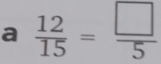 a  12/15 = □ /5 