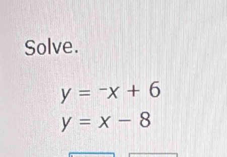 Solve.
y=-x+6
y=x-8