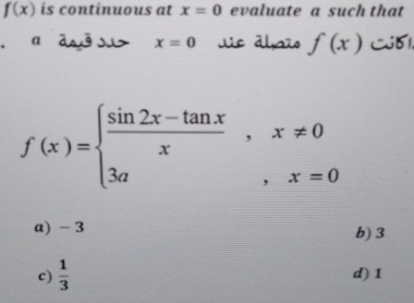 f(x) is continuous at x=0 evaluate a such that
、 a dsð su> x=0 Se dhaïo f(x) Cj51
f(x)=beginarrayl  (sin 2x-tan x)/x ,x!= 0 3a,x=0endarray.
a) - 3 b) 3
c)  1/3  d) 1