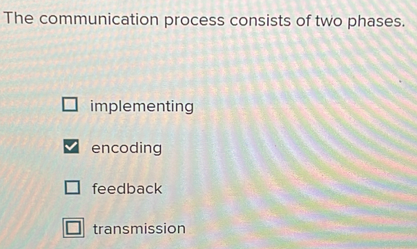 The communication process consists of two phases.
implementing
encoding
feedback
transmission